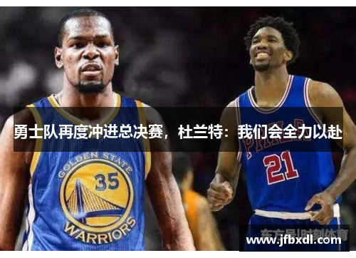 勇士队再度冲进总决赛，杜兰特：我们会全力以赴