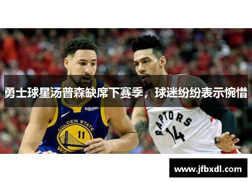 勇士球星汤普森缺席下赛季，球迷纷纷表示惋惜