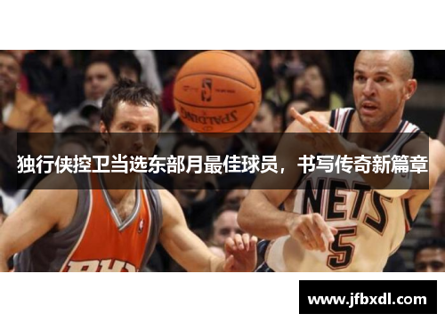 独行侠控卫当选东部月最佳球员，书写传奇新篇章