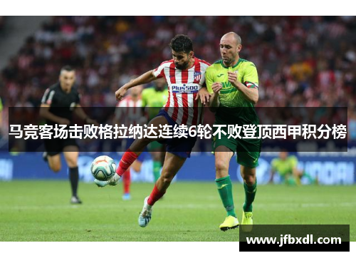 马竞客场击败格拉纳达连续6轮不败登顶西甲积分榜