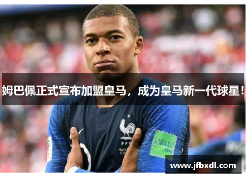 姆巴佩正式宣布加盟皇马，成为皇马新一代球星！