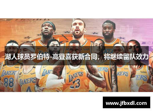 湖人球员罗伯特-高登喜获新合同，将继续留队效力